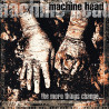 MACHINE HEAD - THE MORE THINGS CHANGE...