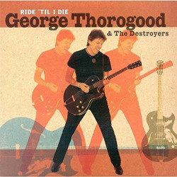 GEORGE THOROGOOD & THE DESTROYERS - RIDE 'TIL I DIE