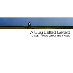 A GUY CALLED GERALD - TO ALL THINGS WHAT THEY NEED