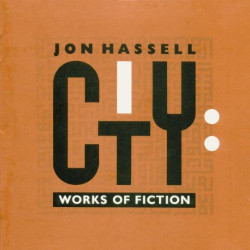 JON HASSELL - CITY: WORKS OF FICTION